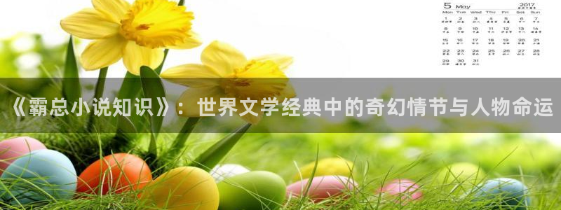 纵横文学官网：《霸总小说知识》：世界文学经典中的奇幻情节与人物命运